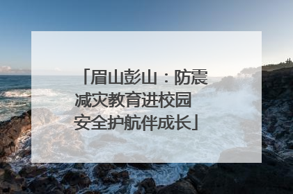 眉山彭山：防震减灾教育进校园 安全护航伴成长