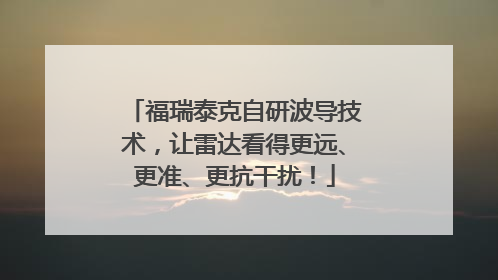 福瑞泰克自研波导技术，让雷达看得更远、更准、更抗干扰！