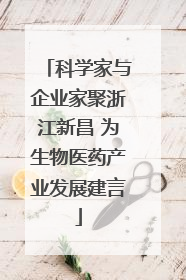 科学家与企业家聚浙江新昌 为生物医药产业发展建言