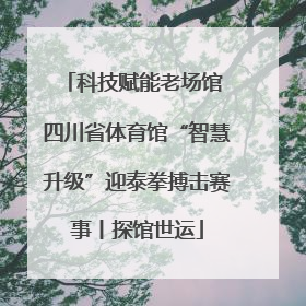 科技赋能老场馆 四川省体育馆“智慧升级”迎泰拳搏击赛事丨探馆世运