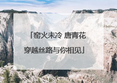 窑火未冷 唐青花穿越丝路与你相见