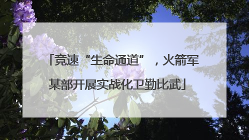 竞速“生命通道”，火箭军某部开展实战化卫勤比武