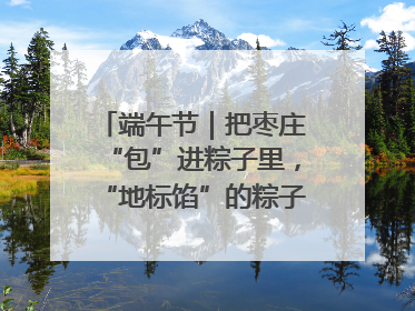 端午节｜把枣庄“包”进粽子里，“地标馅”的粽子诞生了！