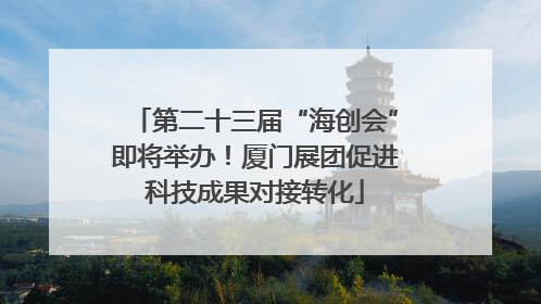 第二十三届“海创会”即将举办！厦门展团促进科技成果对接转化