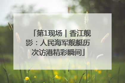 第1现场｜香江舰影：人民海军舰艇历次访港精彩瞬间