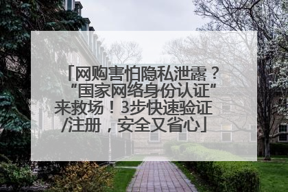 网购害怕隐私泄露？“国家网络身份认证”来救场！3步快速验证/注册，安全又省心