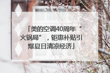 美的空调40周年“火锅局”，钜惠补贴引爆夏日清凉经济