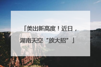 美出新高度！近日，湖南天空“放大招”