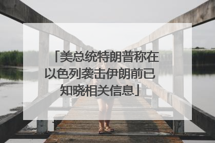 美总统特朗普称在以色列袭击伊朗前已知晓相关信息