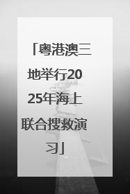 粤港澳三地举行2025年海上联合搜救演习