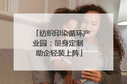 纺织印染循环产业园：量身定制 助企轻装上阵
