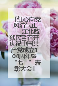 红心向党 风清气正——江北监狱民警召开庆祝中国共产党成立104周年暨“七一”表彰大会