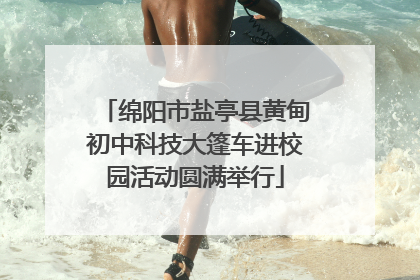 绵阳市盐亭县黄甸初中科技大篷车进校园活动圆满举行