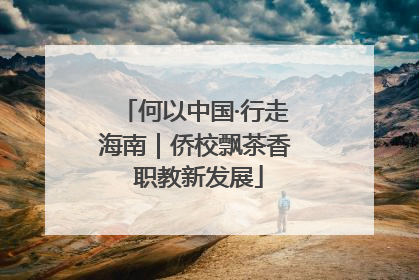 何以中国·行走海南｜侨校飘茶香 职教新发展