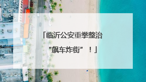 临沂公安重拳整治“飙车炸街”！