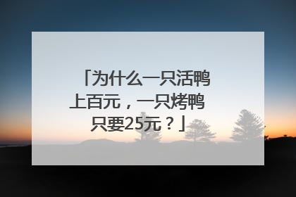 为什么一只活鸭上百元，一只烤鸭只要25元？