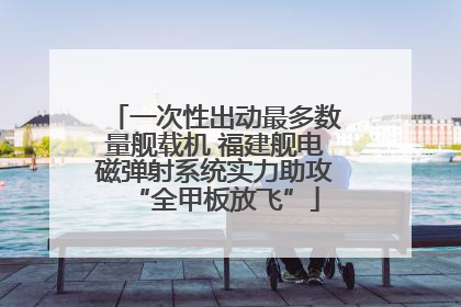 一次性出动最多数量舰载机 福建舰电磁弹射系统实力助攻“全甲板放飞”