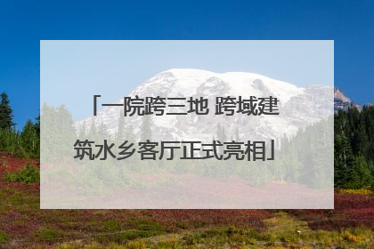 一院跨三地 跨域建筑水乡客厅正式亮相