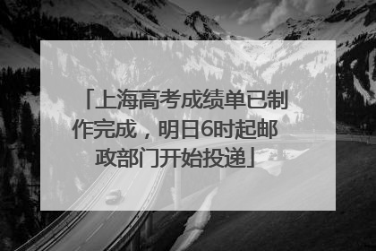 上海高考成绩单已制作完成，明日6时起邮政部门开始投递