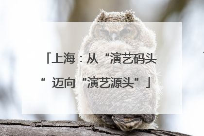 上海：从“演艺码头”迈向“演艺源头”