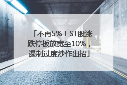 不再5%！ST股涨跌停板放宽至10%，遏制过度炒作出招