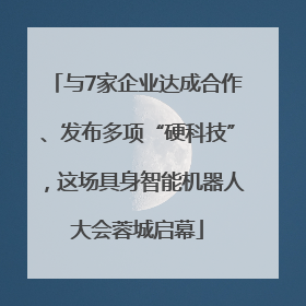 与7家企业达成合作、发布多项“硬科技”，这场具身智能机器人大会蓉城启幕