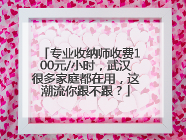 专业收纳师收费100元/小时，武汉很多家庭都在用，这潮流你跟不跟？