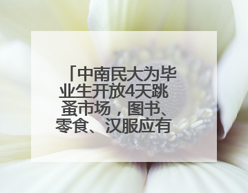 中南民大为毕业生开放4天跳蚤市场，图书、零食、汉服应有尽有，学生：卖了几十个手串
