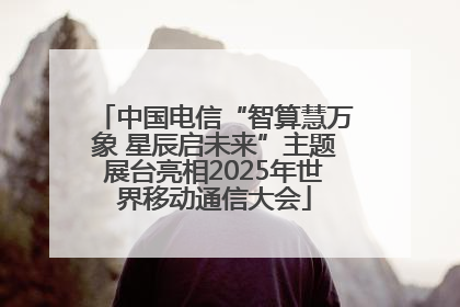 中国电信“智算慧万象 星辰启未来”主题展台亮相2025年世界移动通信大会