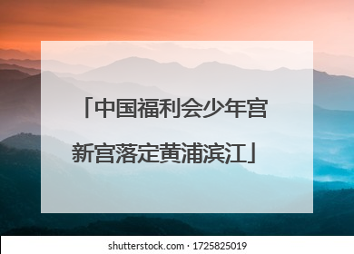 中国福利会少年宫新宫落定黄浦滨江