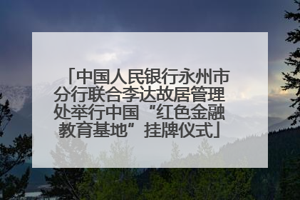 中国人民银行永州市分行联合李达故居管理处举行中国“红色金融教育基地”挂牌仪式