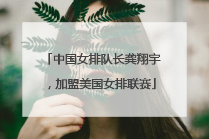 中国女排队长龚翔宇，加盟美国女排联赛