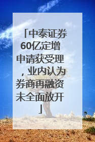 中泰证券60亿定增申请获受理，业内认为券商再融资未全面放开