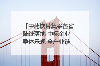 中药饮片集采各省陆续落地 中标企业整体乐观 全产业链洗牌已开始｜传真