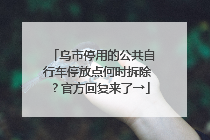 乌市停用的公共自行车停放点何时拆除？官方回复来了→