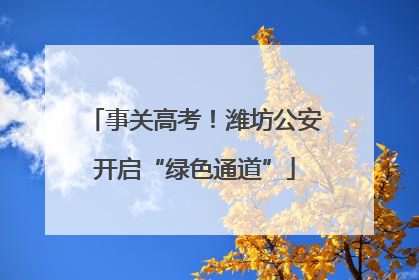 事关高考！潍坊公安开启“绿色通道”
