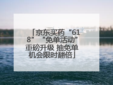 京东买药“618”“免单活动”重磅升级 抽免单机会限时翻倍