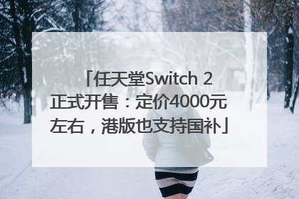 任天堂Switch 2正式开售:定价4000元左右,港版也支持国补