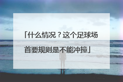 什么情况？这个足球场首要规则是不能冲撞