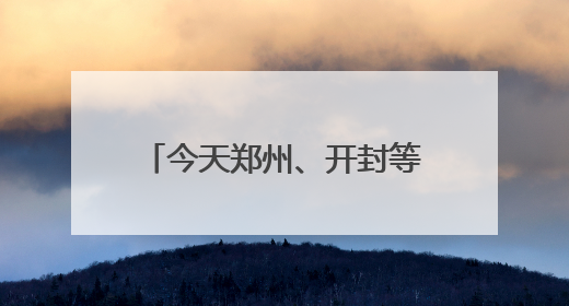 今天郑州、开封等地有中到大雨，局部暴雨或大暴雨