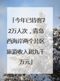 今年已待客72万人次，青岛西海岸两个片区旅游收入超九千万元