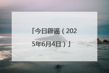 今日辟谣（2025年6月4日）