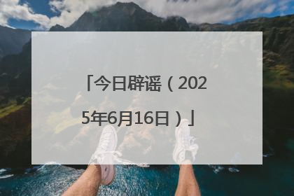 今日辟谣（2025年6月16日）