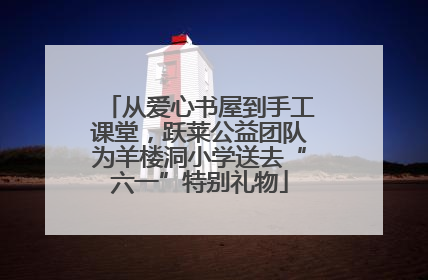 从爱心书屋到手工课堂，跃莱公益团队为羊楼洞小学送去“六一”特别礼物