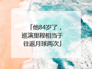 他84岁了，巡演里程相当于往返月球两次