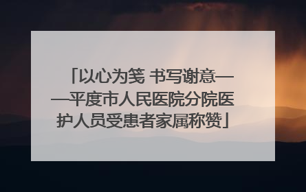 以心为笺 书写谢意——平度市人民医院分院医护人员受患者家属称赞