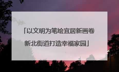 以文明为笔绘宜居新画卷 新北街道打造幸福家园