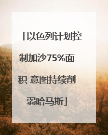 以色列计划控制加沙75%面积 意图持续削弱哈马斯