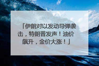 伊朗对以发动导弹袭击，特朗普发声！油价飙升，金价大涨！