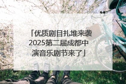 优质剧目扎堆来袭 2025第二届成都中演音乐剧节来了